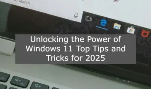 Unlocking the Power of Windows 11 Top Tips and Tricks